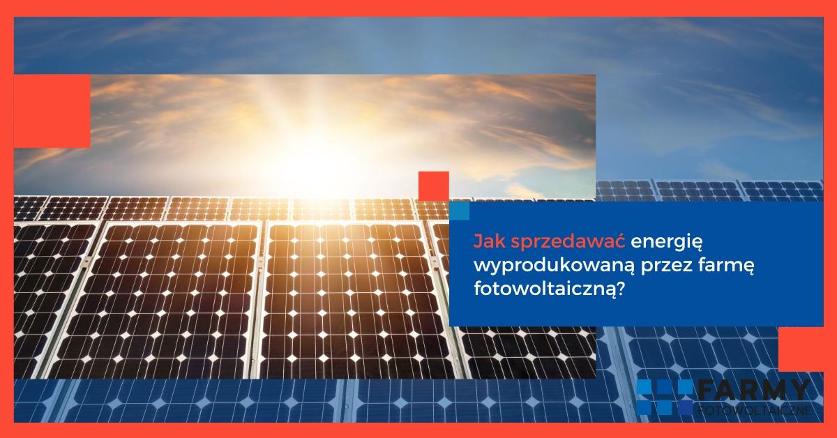 Jak sprzedawać energię wyprodukowaną przez farmę fotowoltaiczną?